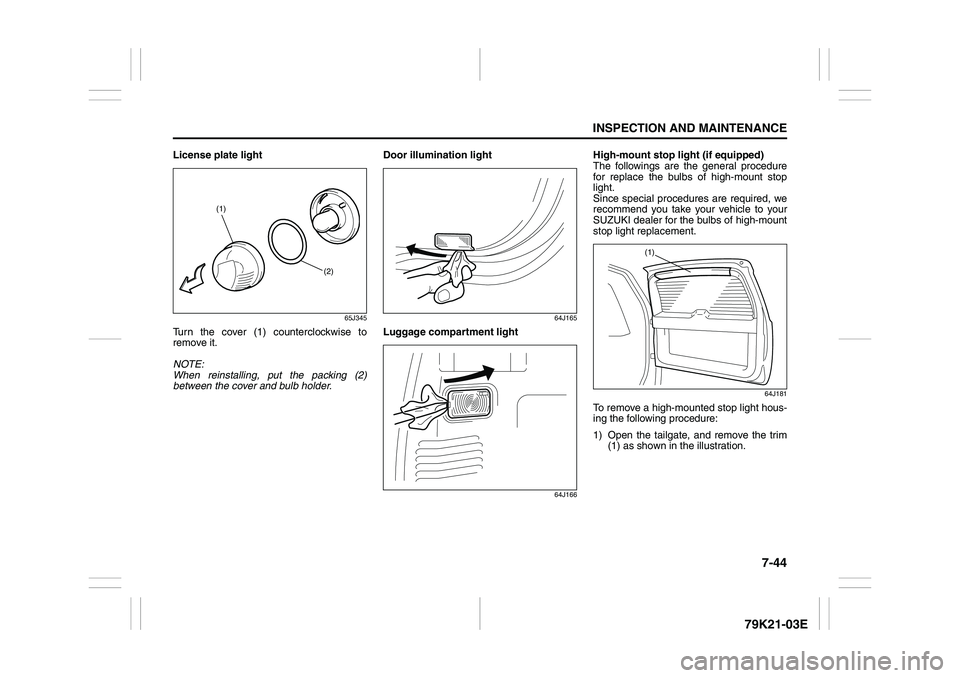 SUZUKI GRAND VITARA 2011 User Guide 7-44
INSPECTION AND MAINTENANCE
79K21-03E
License plate light
65J345
Turn the cover (1) counterclockwise to
remove it.
NOTE:
When reinstalling, put the packing (2)
between the cover and bulb holder.Do
