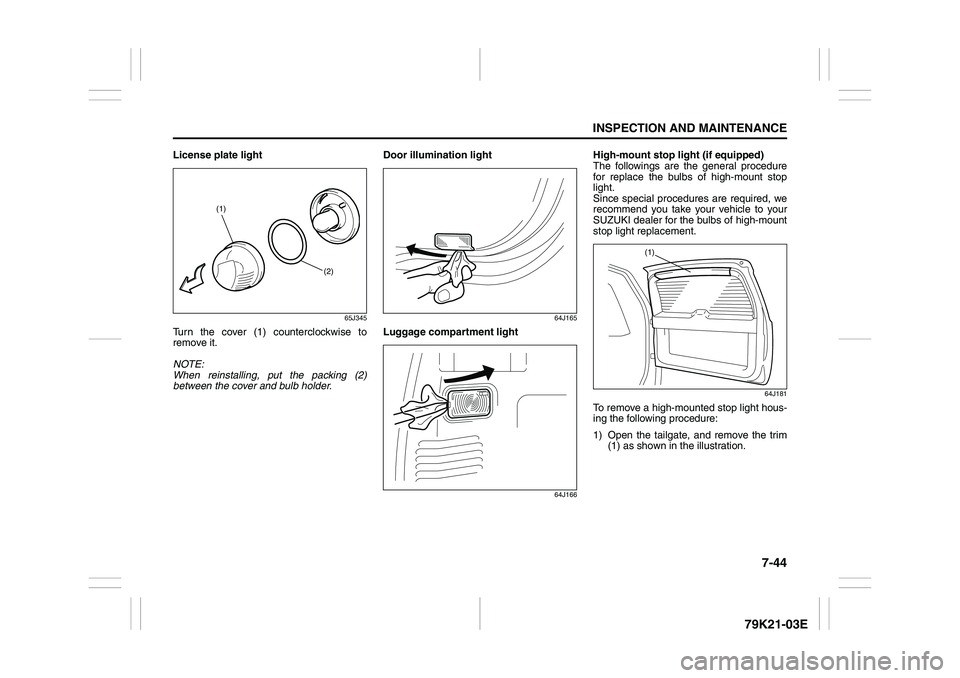 SUZUKI GRAND VITARA 2009 Owners Manual 7-44
INSPECTION AND MAINTENANCE
79K21-03E
License plate light
65J345
Turn the cover (1) counterclockwise to
remove it.
NOTE:
When reinstalling, put the packing (2)
between the cover and bulb holder.Do SUZUKI GRAND VITARA 2009 Owners Manual 7-44
INSPECTION AND MAINTENANCE
79K21-03E
License plate light
65J345
Turn the cover (1) counterclockwise to
remove it.
NOTE:
When reinstalling, put the packing (2)
between the cover and bulb holder.Do