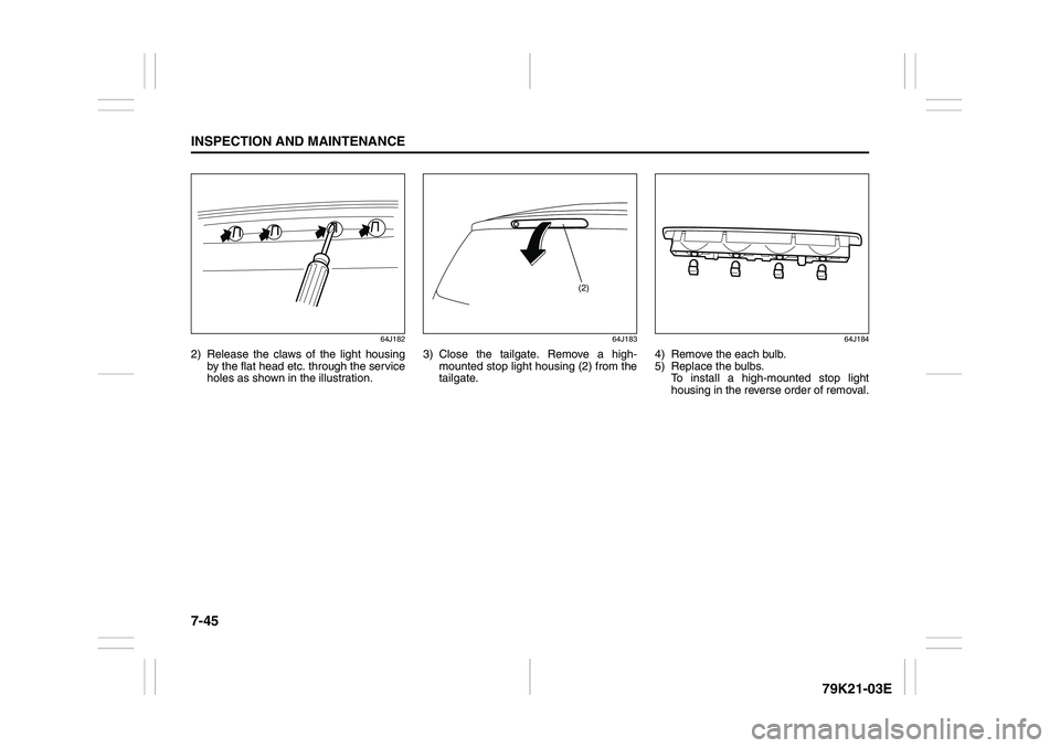 SUZUKI GRAND VITARA 2009 Owners Manual 7-45INSPECTION AND MAINTENANCE
79K21-03E
64J182
2) Release the claws of the light housing
by the flat head etc. through the service
holes as shown in the illustration.
64J183
3) Close the tailgate. Re SUZUKI GRAND VITARA 2009 Owners Manual 7-45INSPECTION AND MAINTENANCE
79K21-03E
64J182
2) Release the claws of the light housing
by the flat head etc. through the service
holes as shown in the illustration.
64J183
3) Close the tailgate. Re