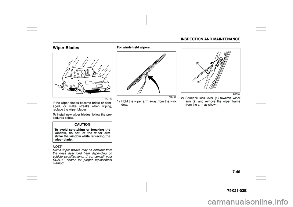 SUZUKI GRAND VITARA 2009 Owners Manual 7-46
INSPECTION AND MAINTENANCE
79K21-03E
Wiper Blades
54G129
If the wiper blades become brittle or dam-
aged, or make streaks when wiping,
replace the wiper blades.
To install new wiper blades, follo SUZUKI GRAND VITARA 2009 Owners Manual 7-46
INSPECTION AND MAINTENANCE
79K21-03E
Wiper Blades
54G129
If the wiper blades become brittle or dam-
aged, or make streaks when wiping,
replace the wiper blades.
To install new wiper blades, follo