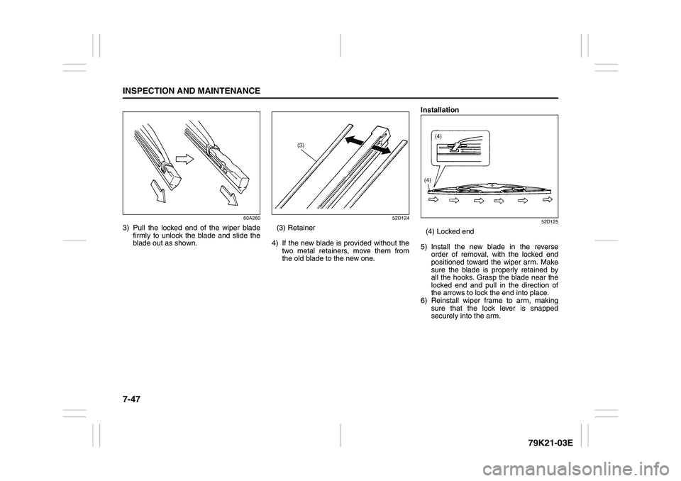 SUZUKI GRAND VITARA 2009 Owners Manual 7-47INSPECTION AND MAINTENANCE
79K21-03E
60A260
3) Pull the locked end of the wiper blade
firmly to unlock the blade and slide the
blade out as shown.
52D124
(3) Retainer
4) If the new blade is provid SUZUKI GRAND VITARA 2009 Owners Manual 7-47INSPECTION AND MAINTENANCE
79K21-03E
60A260
3) Pull the locked end of the wiper blade
firmly to unlock the blade and slide the
blade out as shown.
52D124
(3) Retainer
4) If the new blade is provid