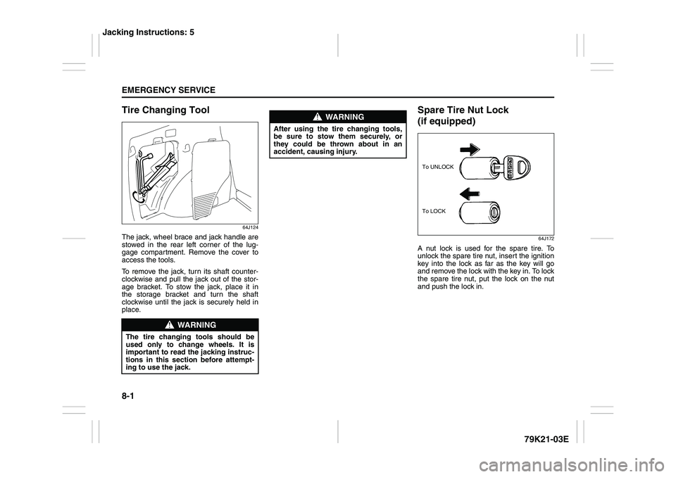 SUZUKI GRAND VITARA 2012 Service Manual 8-1EMERGENCY SERVICE
79K21-03E
Tire Changing Tool
64J124
The jack, wheel brace and jack handle are
stowed in the rear left corner of the lug-
gage compartment. Remove the cover to
access the tools.
To