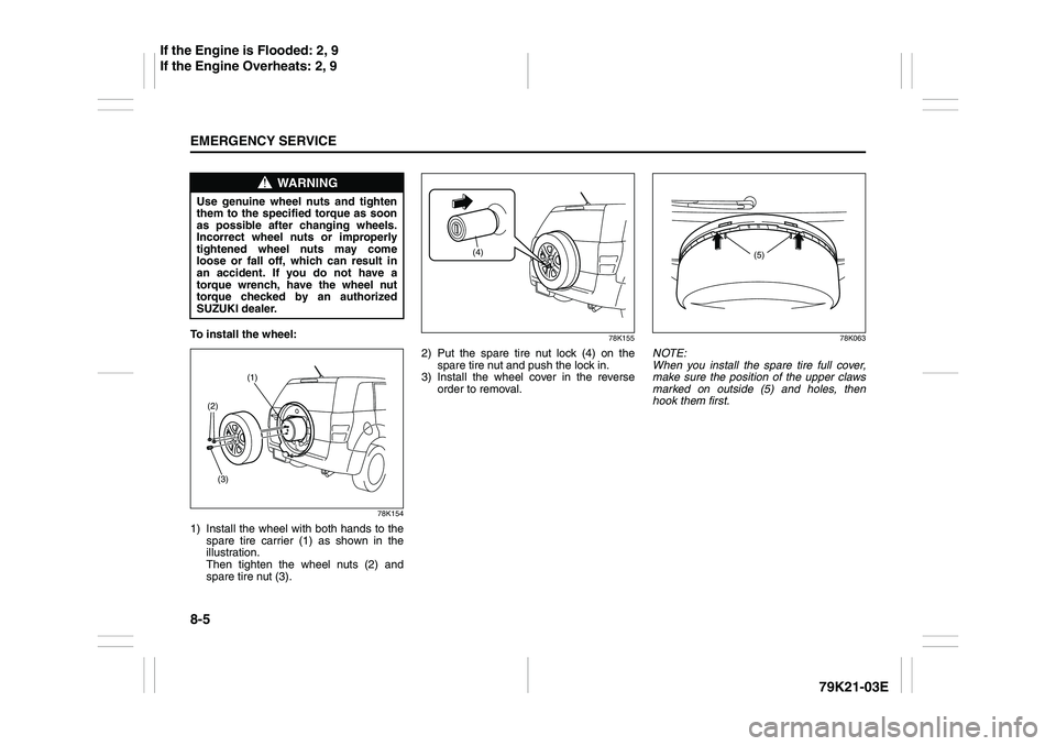 SUZUKI GRAND VITARA 2009 Owners Manual 8-5EMERGENCY SERVICE
79K21-03E
To install the wheel:
78K154
1) Install the wheel with both hands to the
spare tire carrier (1) as shown in the
illustration.
Then tighten the wheel nuts (2) and
spare SUZUKI GRAND VITARA 2009 Owners Manual 8-5EMERGENCY SERVICE
79K21-03E
To install the wheel:
78K154
1) Install the wheel with both hands to the
spare tire carrier (1) as shown in the
illustration.
Then tighten the wheel nuts (2) and
spare
