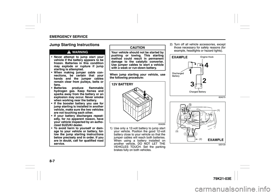 SUZUKI GRAND VITARA 2012  Owners Manual 8-7EMERGENCY SERVICE
79K21-03E
Jump Starting Instructions
When jump starting your vehicle, use
the following procedure:
60A269
1) Use only a 12-volt battery to jump start
your vehicle. Position the go