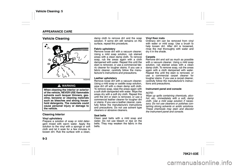 SUZUKI GRAND VITARA 2012 User Guide 9-3APPEARANCE CARE
79K21-03E
Vehicle Cleaning
76G044S
Cleaning InteriorVinyl upholstery
Prepare a solution of soap or mild deter-
gent mixed with warm water. Apply the
solution to the vinyl with a spo