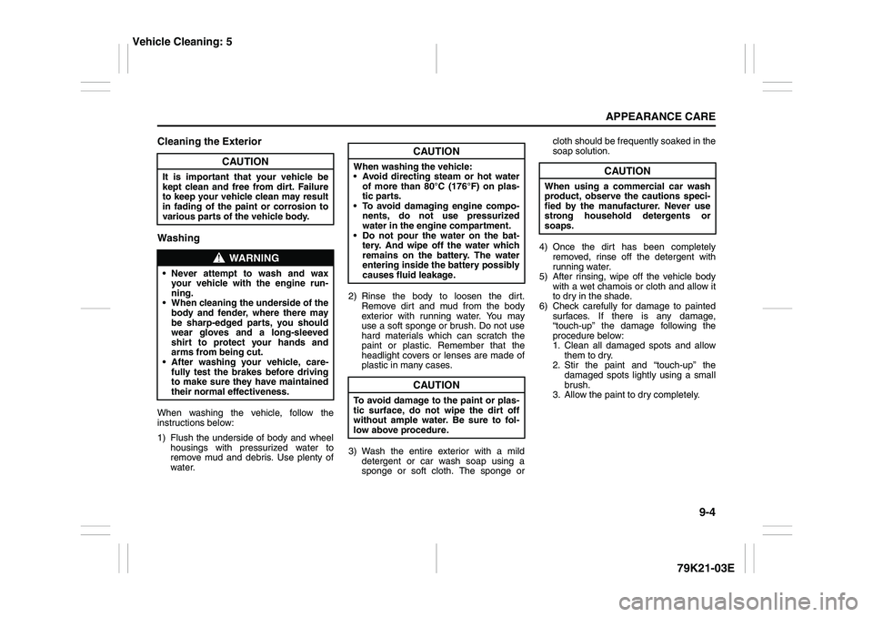 SUZUKI GRAND VITARA 2009 Owners Manual 9-4
APPEARANCE CARE
79K21-03E
Cleaning the Exterior
WashingWhen washing the vehicle, follow the
instructions below:
1) Flush the underside of body and wheel
housings with pressurized water to
remove m SUZUKI GRAND VITARA 2009 Owners Manual 9-4
APPEARANCE CARE
79K21-03E
Cleaning the Exterior
WashingWhen washing the vehicle, follow the
instructions below:
1) Flush the underside of body and wheel
housings with pressurized water to
remove m