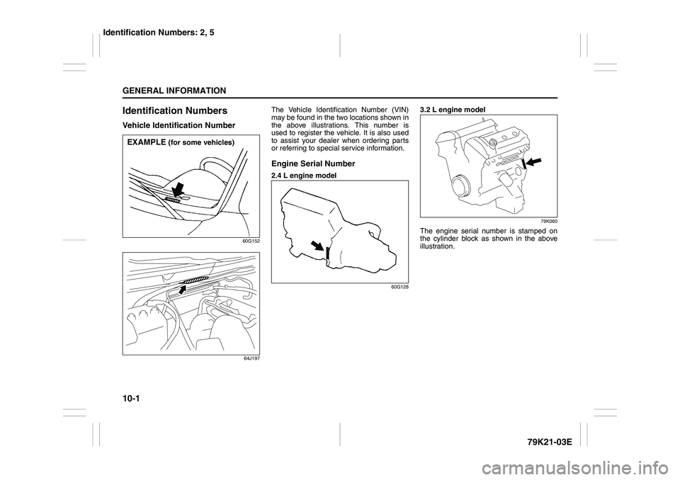 SUZUKI GRAND VITARA 2009 Owners Manual 10-1GENERAL INFORMATION
79K21-03E
Identification NumbersVehicle Identification Number
60G152
64J197
The Vehicle Identification Number (VIN)
may be found in the two locations shown in
the above illustr SUZUKI GRAND VITARA 2009 Owners Manual 10-1GENERAL INFORMATION
79K21-03E
Identification NumbersVehicle Identification Number
60G152
64J197
The Vehicle Identification Number (VIN)
may be found in the two locations shown in
the above illustr