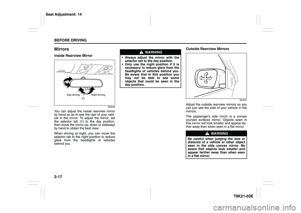 SUZUKI GRAND VITARA 2013  Owners Manual 2-17BEFORE DRIVING
79K21-03E
MirrorsInside Rearview Mirror
78K033
You can adjust the inside rearview mirror
by hand so as to see the rear of your vehi-
cle in the mirror. To adjust the mirror, set
the