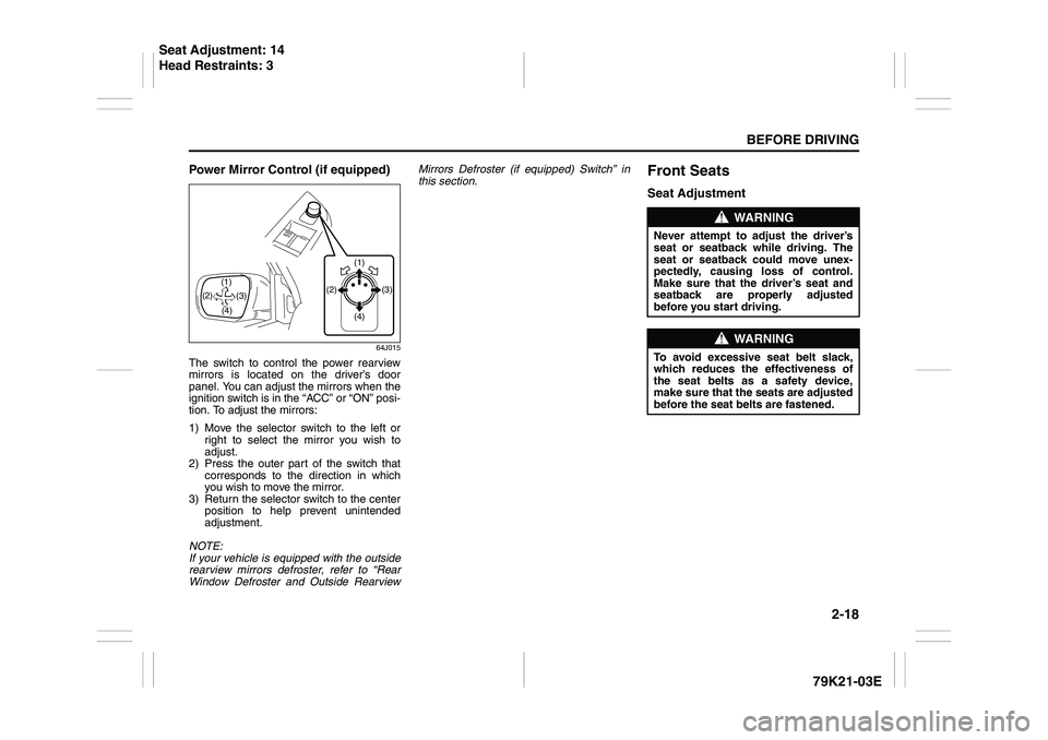 SUZUKI GRAND VITARA 2012  Owners Manual 2-18
BEFORE DRIVING
79K21-03E
Power Mirror Control (if equipped)
64J015
The switch to control the power rearview
mirrors is located on the driver’s door
panel. You can adjust the mirrors when the
ig