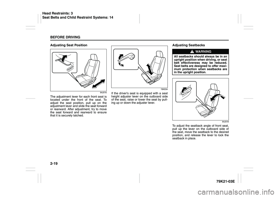 SUZUKI GRAND VITARA 2006 Owners Guide 2-19BEFORE DRIVING
79K21-03E
Adjusting Seat Position
64J016
The adjustment lever for each front seat is
located under the front of the seat. To
adjust the seat position, pull up on the
adjustment leve SUZUKI GRAND VITARA 2006 Owners Guide 2-19BEFORE DRIVING
79K21-03E
Adjusting Seat Position
64J016
The adjustment lever for each front seat is
located under the front of the seat. To
adjust the seat position, pull up on the
adjustment leve