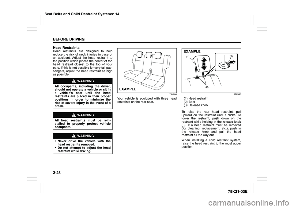 SUZUKI GRAND VITARA 2012  Owners Manual 2-23BEFORE DRIVING
79K21-03E
Head RestraintsHead restraints are designed to help
reduce the risk of neck injuries in case of
an accident. Adjust the head restraint to
the position which places the cen