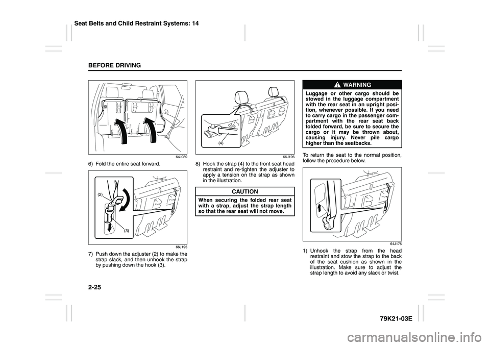 SUZUKI GRAND VITARA 2011  Owners Manual 2-25BEFORE DRIVING
79K21-03E
64J089
6) Fold the entire seat forward.
66J195
7) Push down the adjuster (2) to make the
strap slack, and then unhook the strap
by pushing down the hook (3).
66J196
8) Hoo