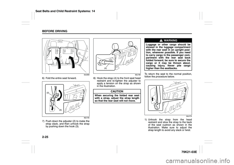 SUZUKI GRAND VITARA 2012 Service Manual 2-25BEFORE DRIVING
79K21-03E
64J089
6) Fold the entire seat forward.
66J195
7) Push down the adjuster (2) to make the
strap slack, and then unhook the strap
by pushing down the hook (3).
66J196
8) Hoo