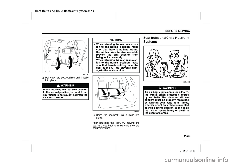 SUZUKI GRAND VITARA 2009 Service Manual 2-26
BEFORE DRIVING
79K21-03E
64J091
2) Pull down the seat cushion until it locks
into place.
64J092
3) Raise the seatback until it locks into
place.
After returning the seat, try moving the
seat and SUZUKI GRAND VITARA 2009 Service Manual 2-26
BEFORE DRIVING
79K21-03E
64J091
2) Pull down the seat cushion until it locks
into place.
64J092
3) Raise the seatback until it locks into
place.
After returning the seat, try moving the
seat and