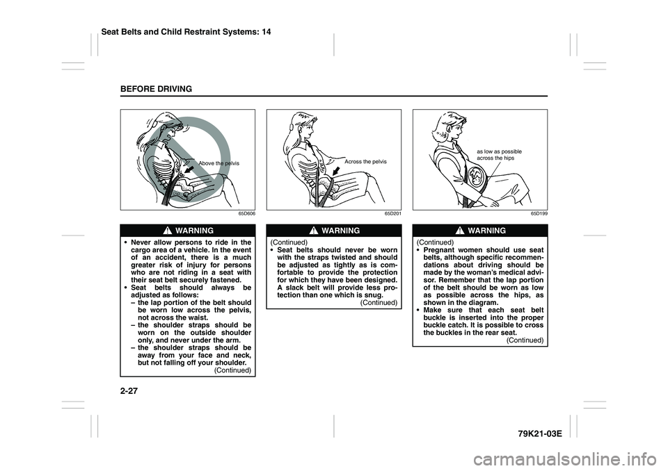 SUZUKI GRAND VITARA 2012 Service Manual 2-27BEFORE DRIVING
79K21-03E
65D606 65D201 65D199
WARNING
 Never allow persons to ride in the
cargo area of a vehicle. In the event
of an accident, there is a much
greater risk of injury for persons
