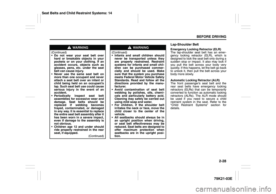 SUZUKI GRAND VITARA 2012 Service Manual 2-28
BEFORE DRIVING
79K21-03E
Lap-Shoulder BeltEmergency Locking Retractor (ELR)
The lap-shoulder seat belt has an emer-
gency locking retractor (ELR), which is
designed to lock the seat belt only dur