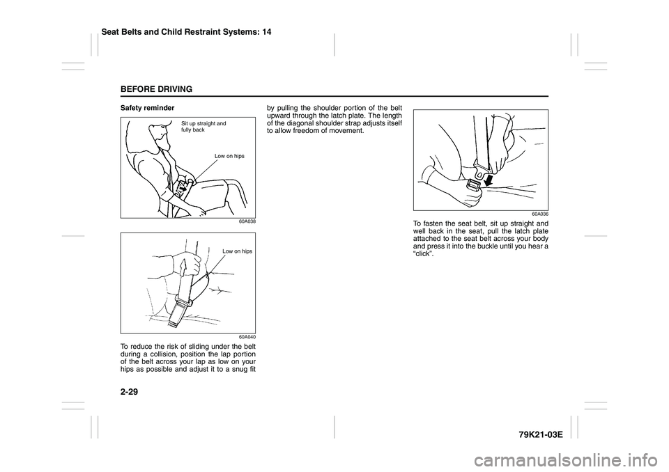 SUZUKI GRAND VITARA 2012  Owners Manual 2-29BEFORE DRIVING
79K21-03E
Safety reminder
60A038
60A040
To reduce the risk of sliding under the belt
during a collision, position the lap portion
of the belt across your lap as low on your
hips as 