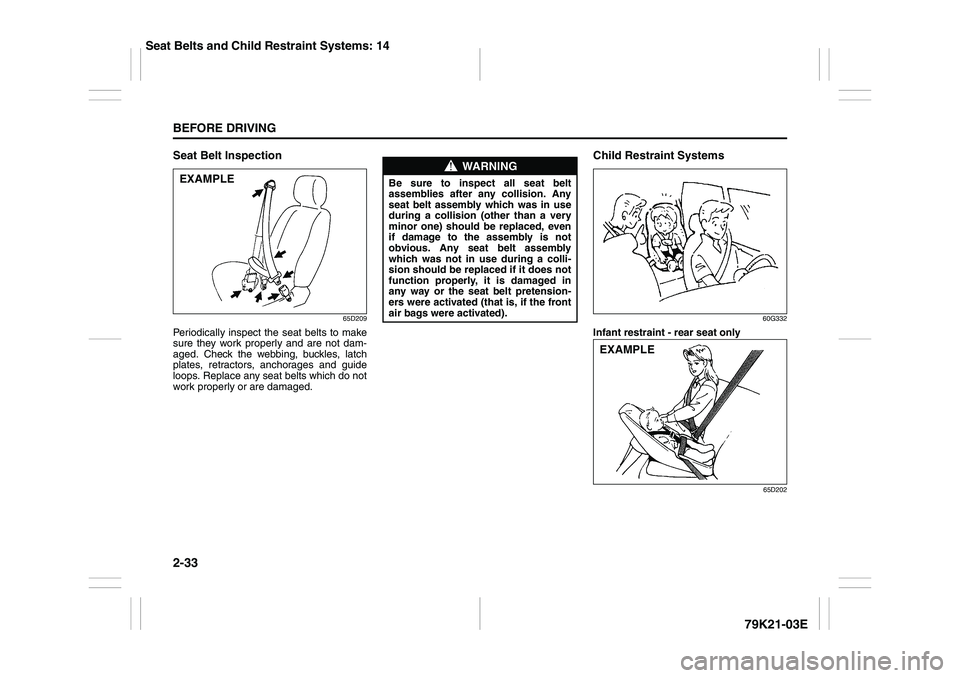 SUZUKI GRAND VITARA 2012 Service Manual 2-33BEFORE DRIVING
79K21-03E
Seat Belt Inspection
65D209
Periodically inspect the seat belts to make
sure they work properly and are not dam-
aged. Check the webbing, buckles, latch
plates, retractors