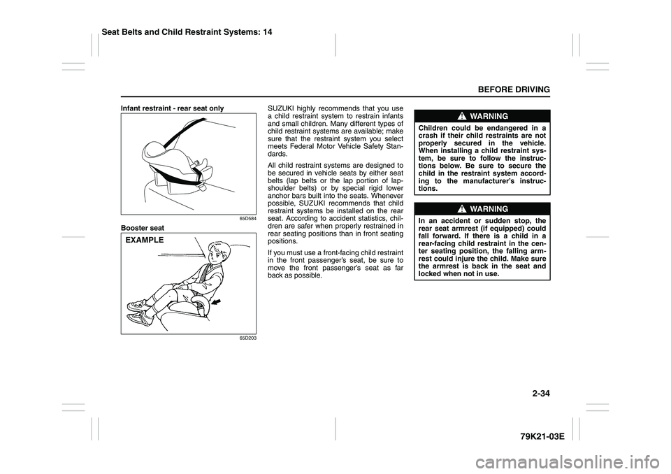 SUZUKI GRAND VITARA 2012 User Guide 2-34
BEFORE DRIVING
79K21-03E
Infant restraint - rear seat only
65D584
Booster seat
65D203
SUZUKI highly recommends that you use
a child restraint system to restrain infants
and small children. Many d