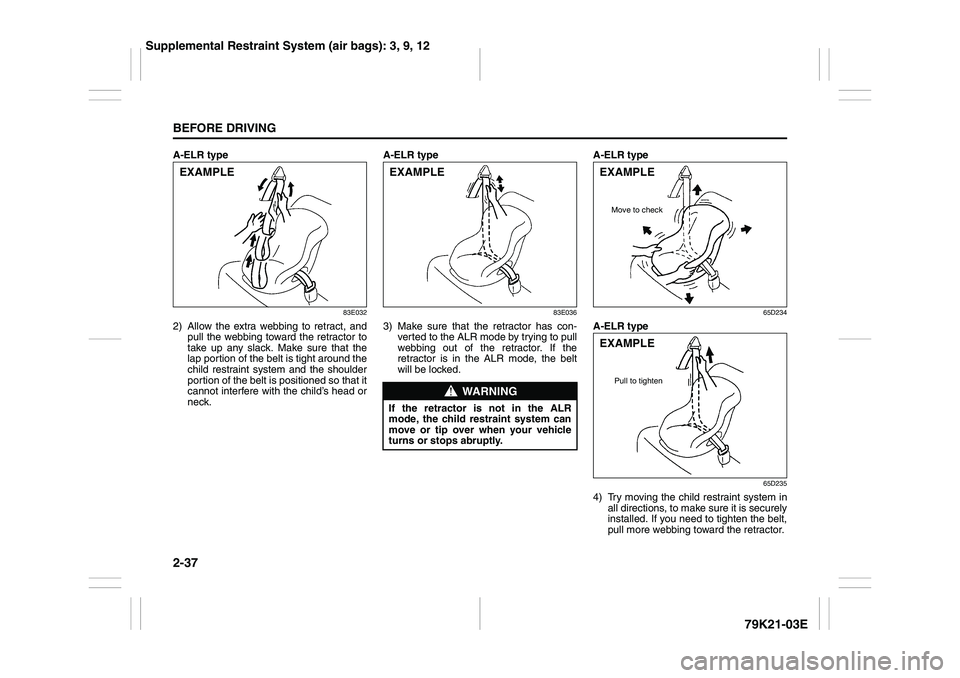 SUZUKI GRAND VITARA 2012 User Guide 2-37BEFORE DRIVING
79K21-03E
A-ELR type
83E032
2) Allow the extra webbing to retract, and
pull the webbing toward the retractor to
take up any slack. Make sure that the
lap portion of the belt is tigh