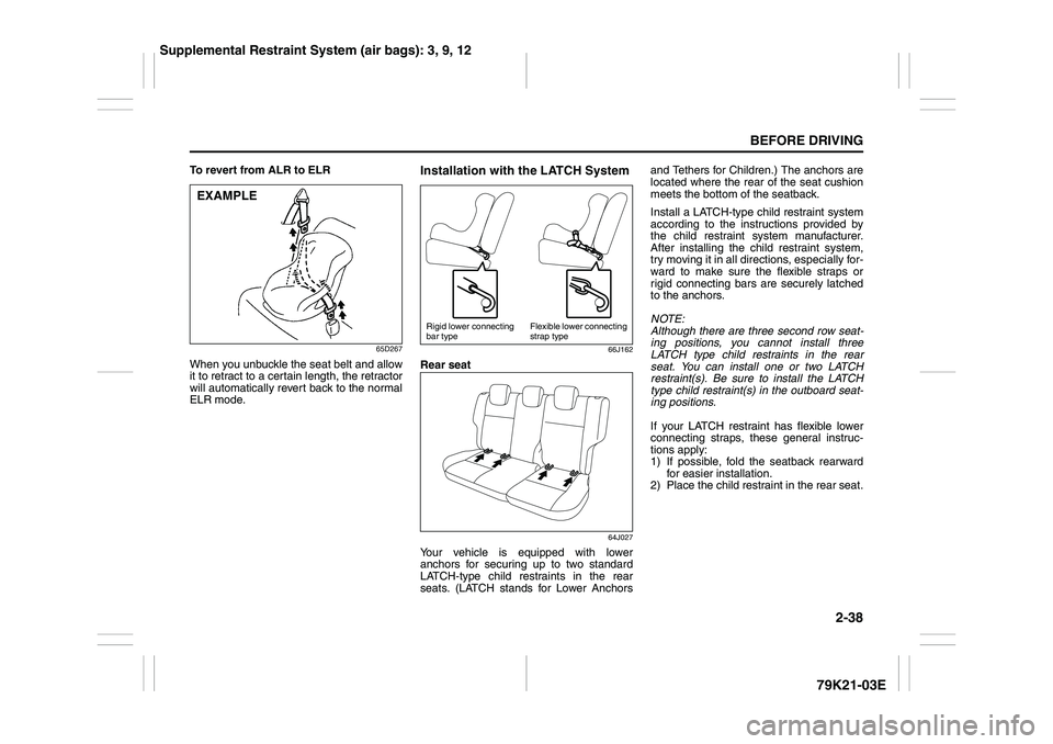SUZUKI GRAND VITARA 2009 Workshop Manual 2-38
BEFORE DRIVING
79K21-03E
To revert from ALR to ELR
65D267
When you unbuckle the seat belt and allow
it to retract to a certain length, the retractor
will automatically revert back to the normal
E SUZUKI GRAND VITARA 2009 Workshop Manual 2-38
BEFORE DRIVING
79K21-03E
To revert from ALR to ELR
65D267
When you unbuckle the seat belt and allow
it to retract to a certain length, the retractor
will automatically revert back to the normal
E