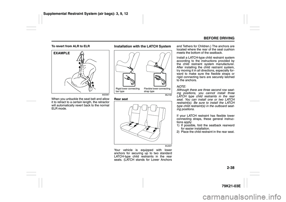 SUZUKI GRAND VITARA 2006  Owners Manual 2-38
BEFORE DRIVING
79K21-03E
To revert from ALR to ELR
65D267
When you unbuckle the seat belt and allow
it to retract to a certain length, the retractor
will automatically revert back to the normal
E