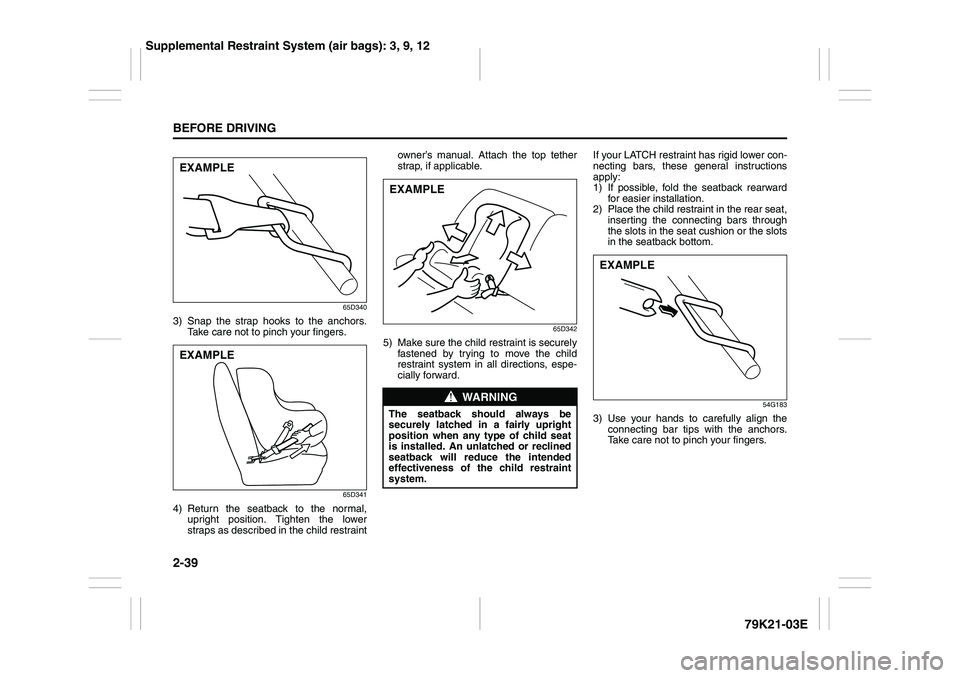 SUZUKI GRAND VITARA 2009 Workshop Manual 2-39BEFORE DRIVING
79K21-03E
65D340
3) Snap the strap hooks to the anchors.
Take care not to pinch your fingers.
65D341
4) Return the seatback to the normal,
upright position. Tighten the lower
straps SUZUKI GRAND VITARA 2009 Workshop Manual 2-39BEFORE DRIVING
79K21-03E
65D340
3) Snap the strap hooks to the anchors.
Take care not to pinch your fingers.
65D341
4) Return the seatback to the normal,
upright position. Tighten the lower
straps