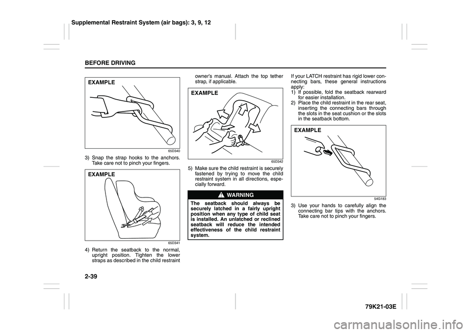 SUZUKI GRAND VITARA 2009  Owners Manual 2-39BEFORE DRIVING
79K21-03E
65D340
3) Snap the strap hooks to the anchors.
Take care not to pinch your fingers.
65D341
4) Return the seatback to the normal,
upright position. Tighten the lower
straps