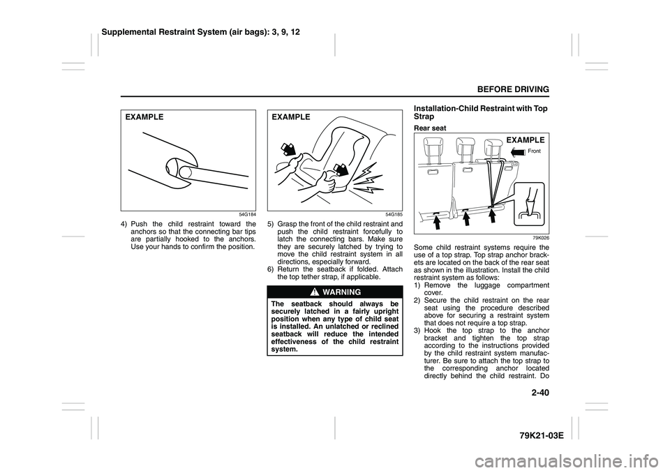 SUZUKI GRAND VITARA 2009  Owners Manual 2-40
BEFORE DRIVING
79K21-03E
54G184
4) Push the child restraint toward the
anchors so that the connecting bar tips
are partially hooked to the anchors.
Use your hands to confirm the position.
54G185
