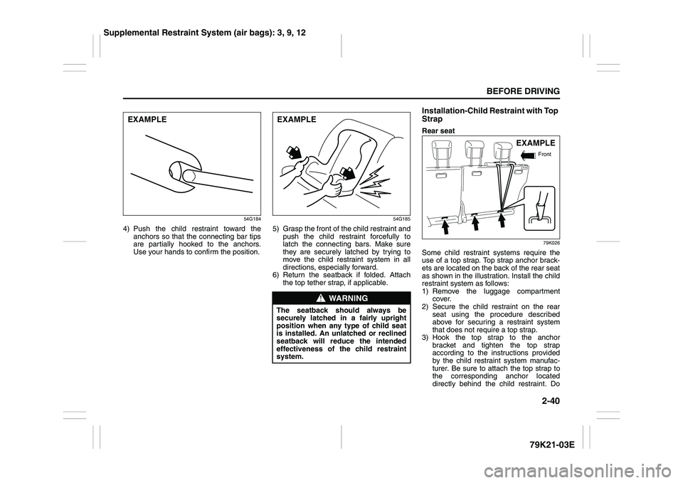 SUZUKI GRAND VITARA 2009 Workshop Manual 2-40
BEFORE DRIVING
79K21-03E
54G184
4) Push the child restraint toward the
anchors so that the connecting bar tips
are partially hooked to the anchors.
Use your hands to confirm the position.
54G185
SUZUKI GRAND VITARA 2009 Workshop Manual 2-40
BEFORE DRIVING
79K21-03E
54G184
4) Push the child restraint toward the
anchors so that the connecting bar tips
are partially hooked to the anchors.
Use your hands to confirm the position.
54G185