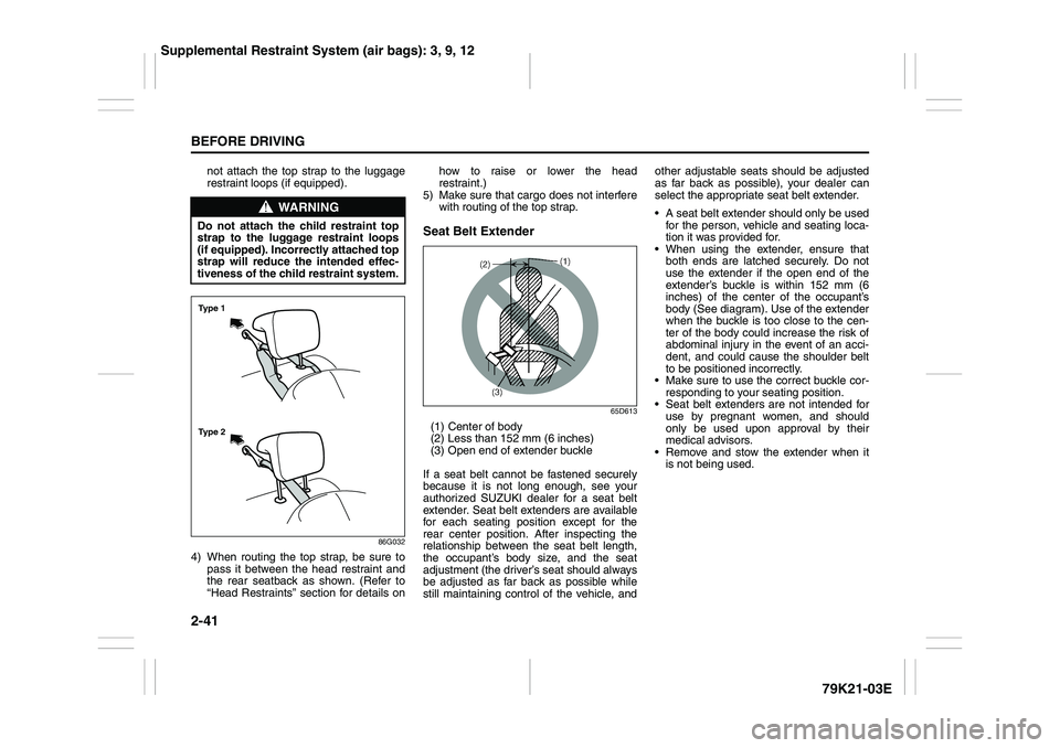 SUZUKI GRAND VITARA 2012 User Guide 2-41BEFORE DRIVING
79K21-03E
not attach the top strap to the luggage
restraint loops (if equipped).
86G032
4) When routing the top strap, be sure to
pass it between the head restraint and
the rear sea