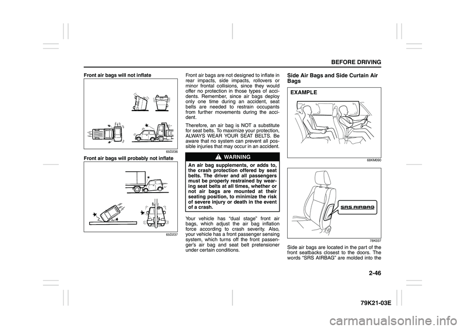 SUZUKI GRAND VITARA 2006  Owners Manual 2-46
BEFORE DRIVING
79K21-03E
Front air bags will not inflate
65D236
Front air bags will probably not inflate
65D237
Front air bags are not designed to inflate in
rear impacts, side impacts, rollovers