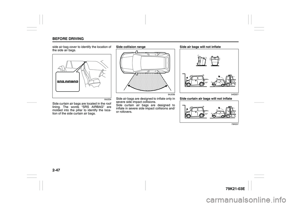 SUZUKI GRAND VITARA 2009 Repair Manual 2-47BEFORE DRIVING
79K21-03E
side air bag cover to identify the location of
the side air bags.
64J034
Side curtain air bags are located in the roof
lining. The words “SRS AIRBAG” are
molded into t SUZUKI GRAND VITARA 2009 Repair Manual 2-47BEFORE DRIVING
79K21-03E
side air bag cover to identify the location of
the side air bags.
64J034
Side curtain air bags are located in the roof
lining. The words “SRS AIRBAG” are
molded into t