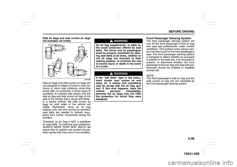 SUZUKI GRAND VITARA 2006  Owners Manual 2-48
BEFORE DRIVING
79K21-03E
Side air bags and side curtain air bags
will probably not inflate
54G028
Side air bags and side curtain air bags are
not designed to inflate in frontal or rear col-
lisio