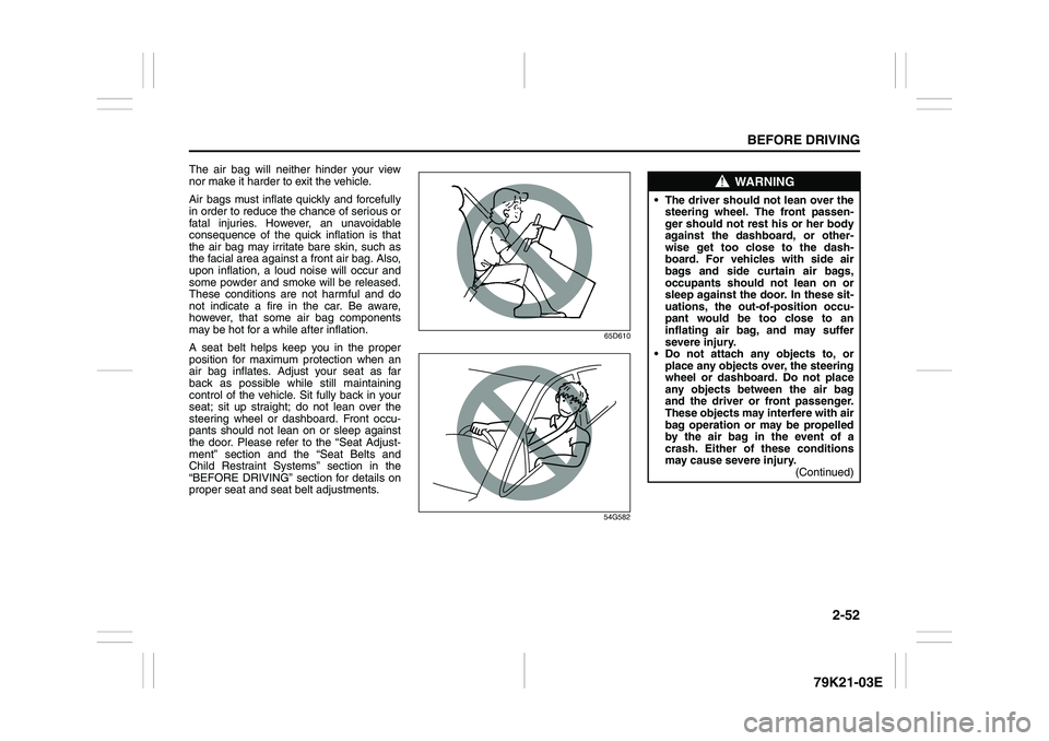 SUZUKI GRAND VITARA 2012 Owners Manual 2-52
BEFORE DRIVING
79K21-03E
The air bag will neither hinder your view
nor make it harder to exit the vehicle.
Air bags must inflate quickly and forcefully
in order to reduce the chance of serious or SUZUKI GRAND VITARA 2012 Owners Manual 2-52
BEFORE DRIVING
79K21-03E
The air bag will neither hinder your view
nor make it harder to exit the vehicle.
Air bags must inflate quickly and forcefully
in order to reduce the chance of serious or