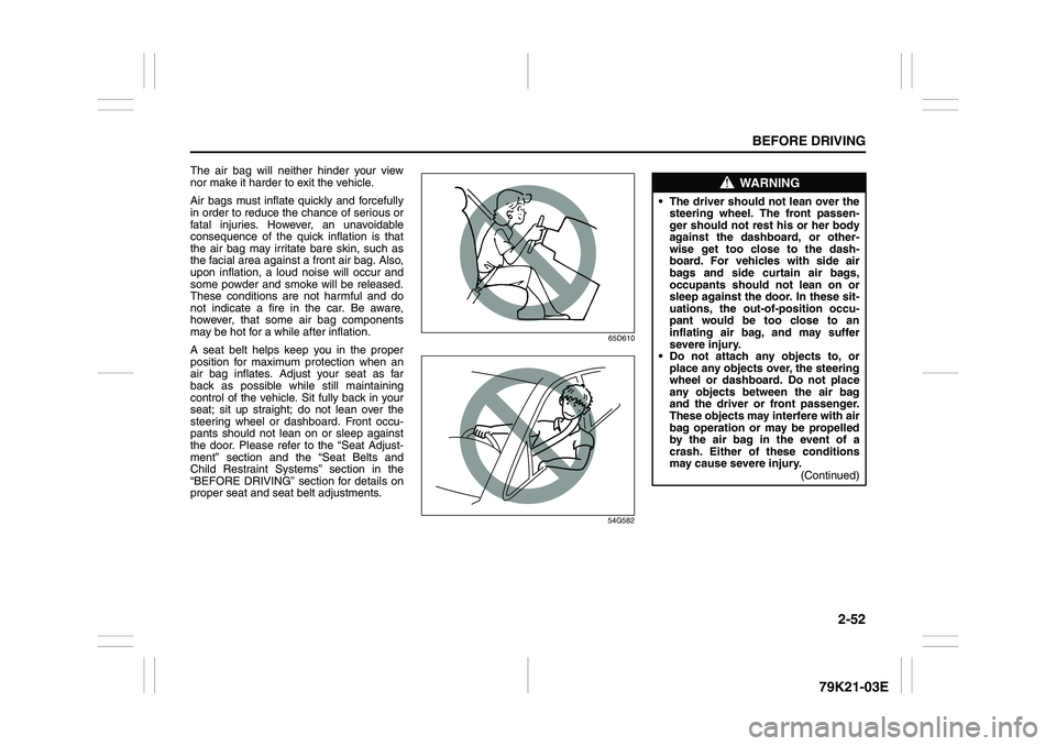 SUZUKI GRAND VITARA 2013  Owners Manual 2-52
BEFORE DRIVING
79K21-03E
The air bag will neither hinder your view
nor make it harder to exit the vehicle.
Air bags must inflate quickly and forcefully
in order to reduce the chance of serious or