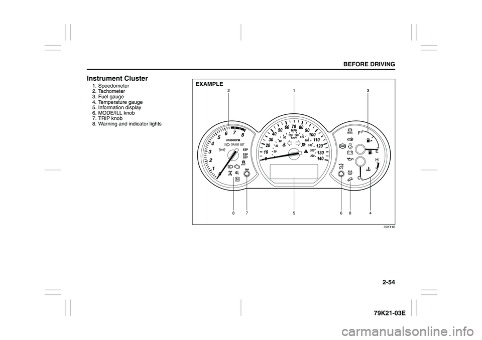 SUZUKI GRAND VITARA 2009 Manual PDF 2-54
BEFORE DRIVING
79K21-03E
Instrument Cluster1. Speedometer
2. Tachometer
3. Fuel gauge
4. Temperature gauge
5. Information display
6. MODE/ILL knob
7. TRIP knob
8. Warning and indicator lights
79K SUZUKI GRAND VITARA 2009 Manual PDF 2-54
BEFORE DRIVING
79K21-03E
Instrument Cluster1. Speedometer
2. Tachometer
3. Fuel gauge
4. Temperature gauge
5. Information display
6. MODE/ILL knob
7. TRIP knob
8. Warning and indicator lights
79K