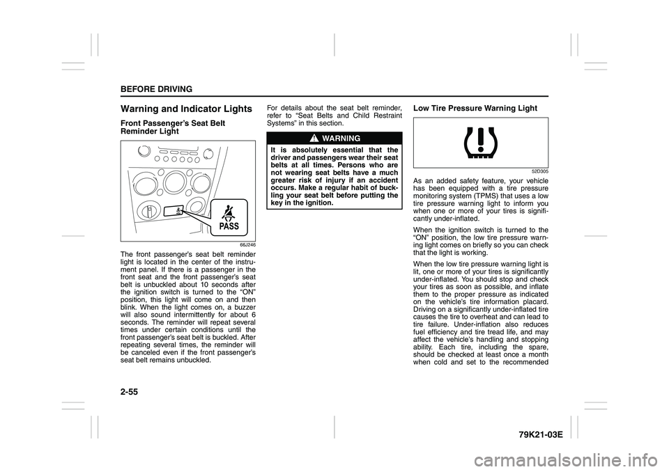 SUZUKI GRAND VITARA 2013 User Guide 2-55BEFORE DRIVING
79K21-03E
Warning and Indicator LightsFront Passenger’s Seat Belt 
Reminder Light
66J246
The front passenger’s seat belt reminder
light is located in the center of the instru-
m