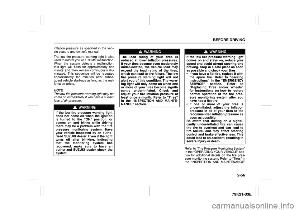 SUZUKI GRAND VITARA 2009  Owners Manual 2-56
BEFORE DRIVING
79K21-03E
inflation pressure as specified in the vehi-
cle placard and owner’s manual.
The low tire pressure warning light is also
used to inform you of a TPMS malfunction.
When 