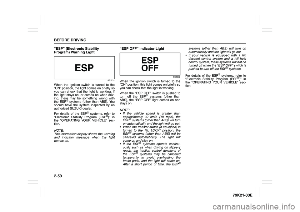 SUZUKI GRAND VITARA 2013  Owners Manual 2-59BEFORE DRIVING
79K21-03E
“ESP” (Electronic Stability 
Program) Warning Light
66J031
When the ignition switch is turned to the
“ON” position, the light comes on briefly so
you can check tha