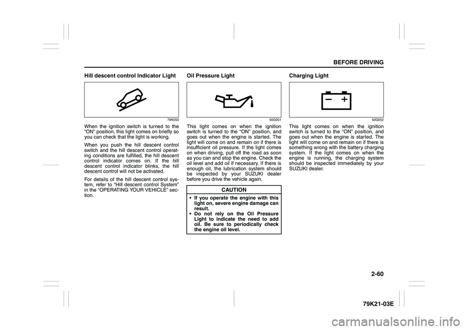 SUZUKI GRAND VITARA 2011  Owners Manual 2-60
BEFORE DRIVING
79K21-03E
Hill descent control Indicator Light
79K050
When the ignition switch is turned to the
“ON” position, this light comes on briefly so
you can check that the light is wo