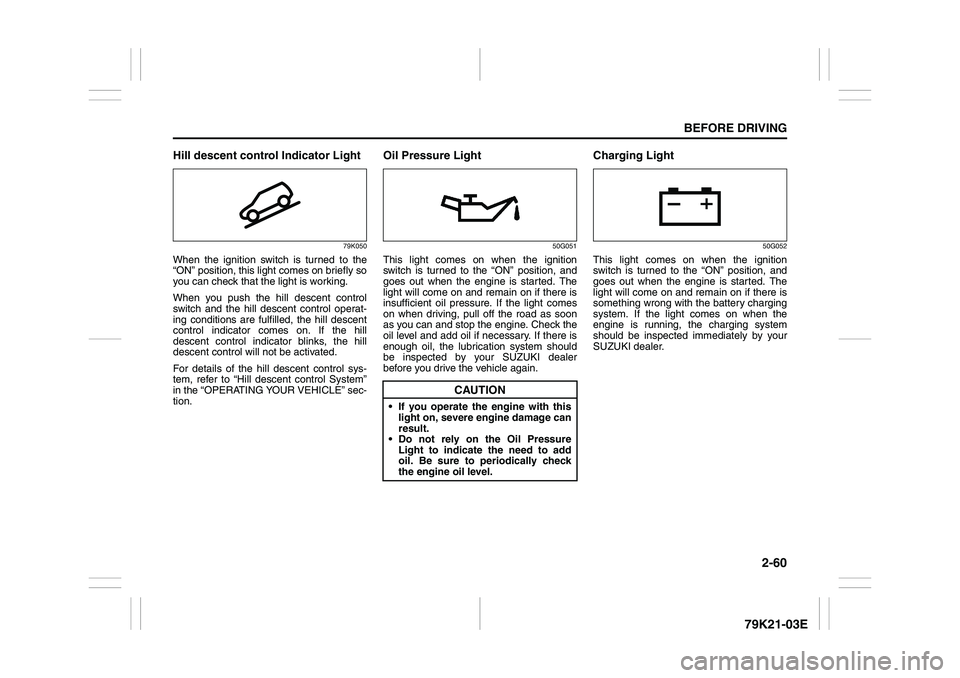 SUZUKI GRAND VITARA 2014 User Guide 2-60
BEFORE DRIVING
79K21-03E
Hill descent control Indicator Light
79K050
When the ignition switch is turned to the
“ON” position, this light comes on briefly so
you can check that the light is wo