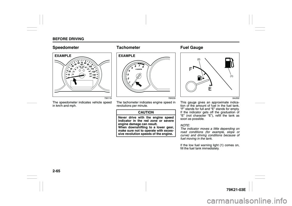 SUZUKI GRAND VITARA 2009 Manual Online 2-65BEFORE DRIVING
79K21-03E
Speedometer
79K119
The speedometer indicates vehicle speed
in km/h and mph.
Tachometer
78K039
The tachometer indicates engine speed in
revolutions per minute.
Fuel Gauge
6 SUZUKI GRAND VITARA 2009 Manual Online 2-65BEFORE DRIVING
79K21-03E
Speedometer
79K119
The speedometer indicates vehicle speed
in km/h and mph.
Tachometer
78K039
The tachometer indicates engine speed in
revolutions per minute.
Fuel Gauge
6