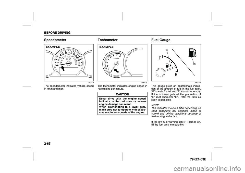 SUZUKI GRAND VITARA 2014 User Guide 2-65BEFORE DRIVING
79K21-03E
Speedometer
79K119
The speedometer indicates vehicle speed
in km/h and mph.
Tachometer
78K039
The tachometer indicates engine speed in
revolutions per minute.
Fuel Gauge
6