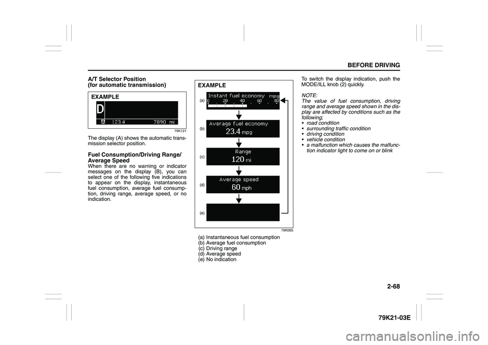 SUZUKI GRAND VITARA 2006  Owners Manual 2-68
BEFORE DRIVING
79K21-03E
A/T Selector Position 
(for automatic transmission)
79K121
The display (A) shows the automatic trans-
mission selector position. Fuel Consumption/Driving Range/
Average S