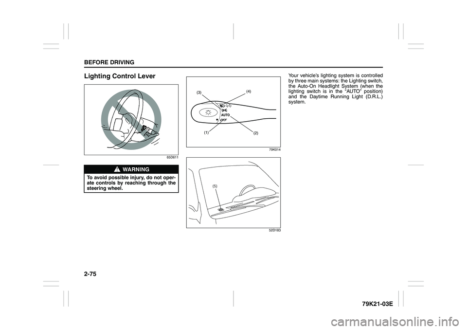 SUZUKI GRAND VITARA 2012 Owners Manual 2-75BEFORE DRIVING
79K21-03E
Lighting Control Lever
65D61179K014
52D183
Your vehicle’s lighting system is controlled
by three main systems: the Lighting switch,
the Auto-On Headlight System (when th SUZUKI GRAND VITARA 2012 Owners Manual 2-75BEFORE DRIVING
79K21-03E
Lighting Control Lever
65D61179K014
52D183
Your vehicle’s lighting system is controlled
by three main systems: the Lighting switch,
the Auto-On Headlight System (when th