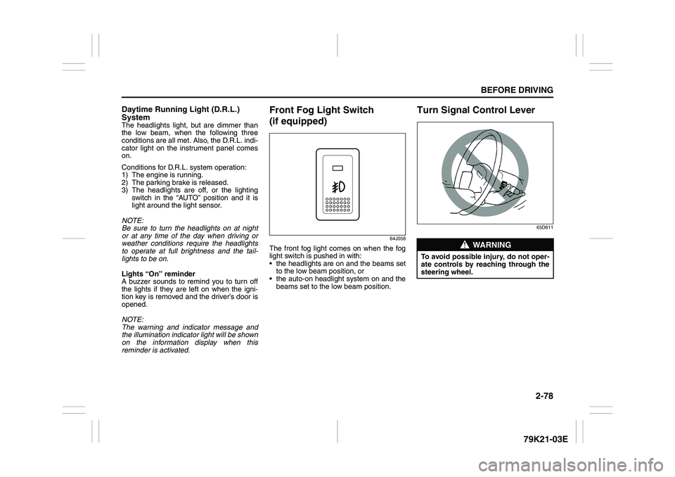 SUZUKI GRAND VITARA 2013  Owners Manual 2-78
BEFORE DRIVING
79K21-03E
Daytime Running Light (D.R.L.) 
SystemThe headlights light, but are dimmer than
the low beam, when the following three
conditions are all met. Also, the D.R.L. indi-
cato