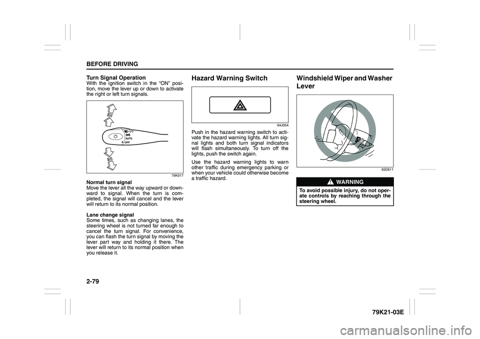 SUZUKI GRAND VITARA 2006  Owners Manual 2-79BEFORE DRIVING
79K21-03E
Turn Signal OperationWith the ignition switch in the “ON” posi-
tion, move the lever up or down to activate
the right or left turn signals.
79K017
Normal turn signal
M