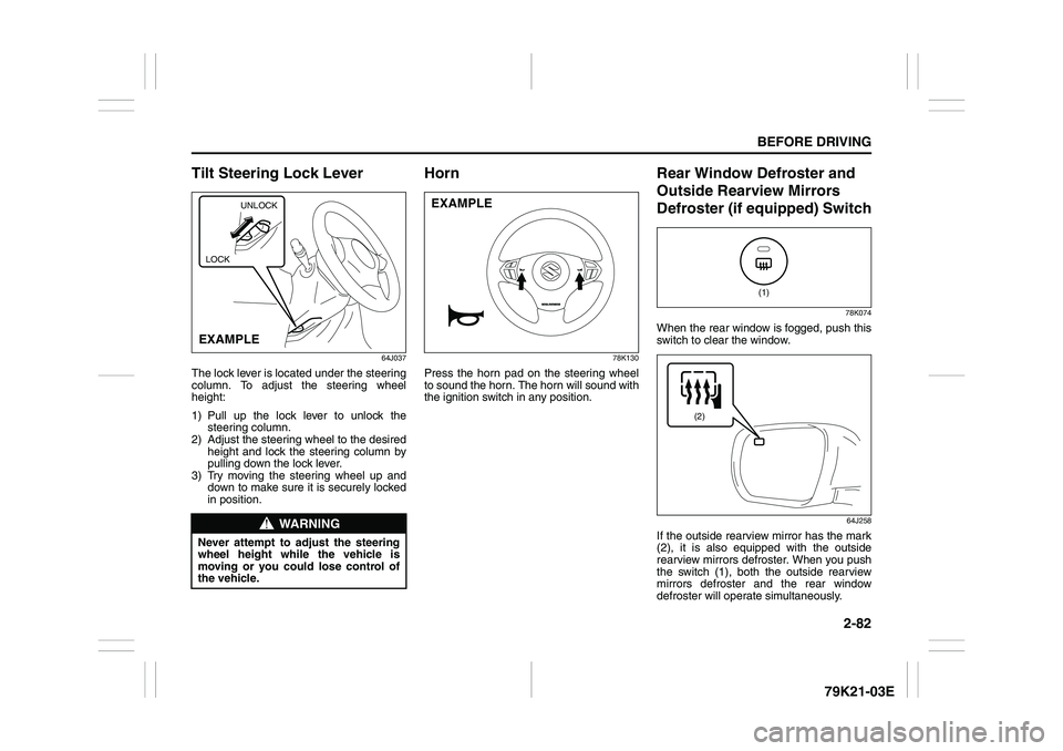 SUZUKI GRAND VITARA 2012 Owners Manual 2-82
BEFORE DRIVING
79K21-03E
Tilt Steering Lock Lever
64J037
The lock lever is located under the steering
column. To adjust the steering wheel
height:
1) Pull up the lock lever to unlock the
steering SUZUKI GRAND VITARA 2012 Owners Manual 2-82
BEFORE DRIVING
79K21-03E
Tilt Steering Lock Lever
64J037
The lock lever is located under the steering
column. To adjust the steering wheel
height:
1) Pull up the lock lever to unlock the
steering