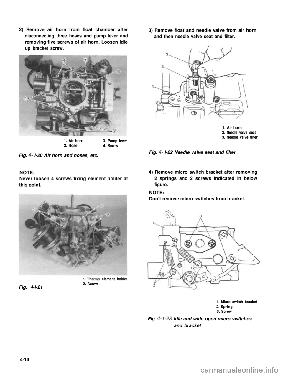 SUZUKI GRAND VITARA 1987 Service Repair Manual 2) Remove air horn from float chamber after
disconnecting three hoses and pump lever and
removing five screws of air horn. Loosen idle
up bracket screw.
3) Remove float and needle valve from air horn
SUZUKI GRAND VITARA 1987 Service Repair Manual 2) Remove air horn from float chamber after
disconnecting three hoses and pump lever and
removing five screws of air horn. Loosen idle
up bracket screw.
3) Remove float and needle valve from air horn